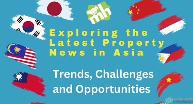 Exploring the Latest Property News in Asia: Trends, Challenges, and Opportunities